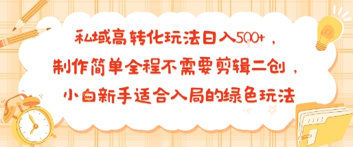 私域高转化玩法日入多张+，制作简单全程不需要剪辑二创，小白新手适合入局的绿色玩法-赚客网赚