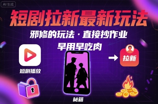 解锁短剧拉新最新玩法，邪修的玩法，直接抄作业，早用早吃肉-赚客网赚