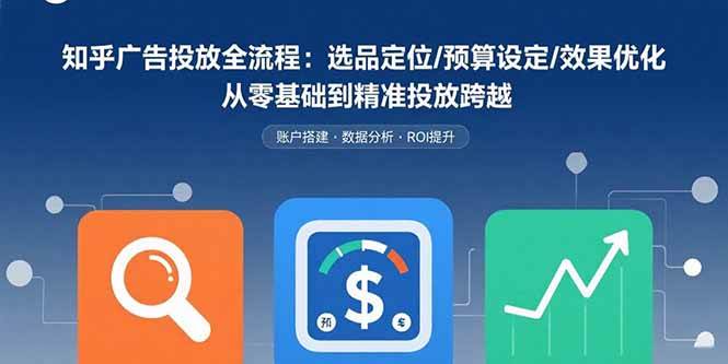 （15774期）知乎广告投放全流程：选品定位/预算设定/效果优化 从零基础到精准投放跨越-赚客网赚