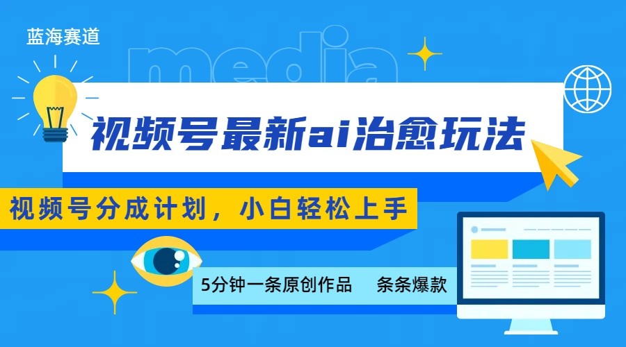 视频号分成最新ai治愈玩法，5分钟一条爆款，日赚500+，小白也能轻松上手-赚客网赚