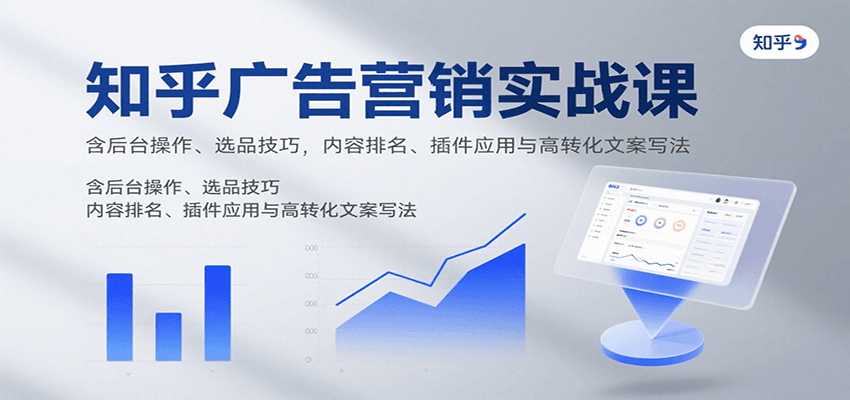 知乎广告营销实战课，含后台操作、选品技巧，内容排名、插件应用与高转化文案写法-赚客网赚