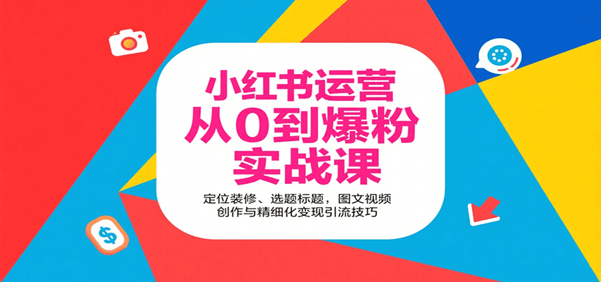 小红书运营从0到爆粉实战课：定位装修、选题标题，图文视频创作与精细化变现引流技巧-赚客网赚
