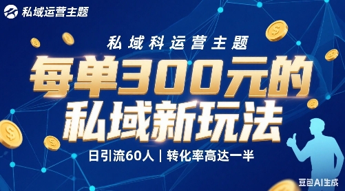 每单3张的私域新玩法日引流60人转化率高达一半、一天5单左右，有手就能做-赚客网赚