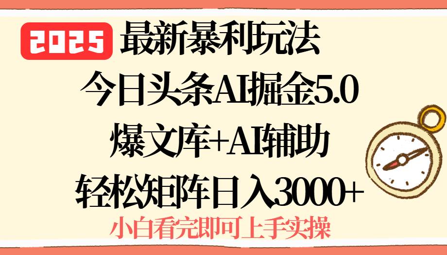 （15786期）2025年今日头条最新暴利玩法5.0，一键生成爆款，轻松实现矩阵日入3000+-赚客网赚