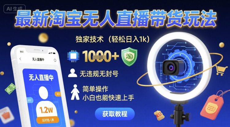 最新淘宝无人直播带货玩法，独家技术，轻松日入1k，无违规无封号，简单操作，小白也能快速上手【揭秘】-赚客网赚