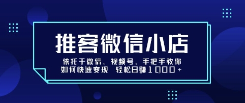 推客微信小店依托于微信、视频号，手把手教你如何快速变现 轻松日入1k+【揭秘】-赚客网赚