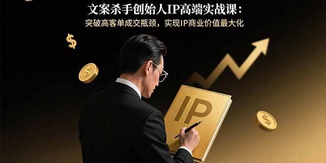 (15797期)文案杀手创始人IP高端实战课:突破高客单成交瓶颈,实现IP商业价值最大化-赚客网赚