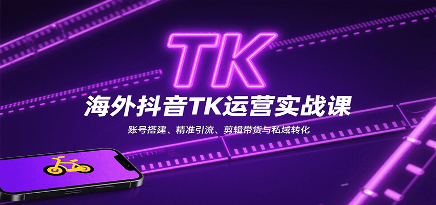 海外抖音TK运营实战课:账号搭建、精准引流、剪辑带货与私域转化-赚客网赚