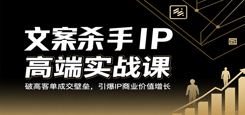 文案杀手IP高端实战课:破高客单成交壁垒,引爆IP商业价值增长-赚客网赚