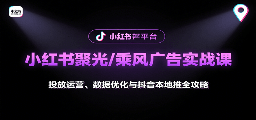 小红书聚光/乘风广告实战课:投放运营、数据优化与抖音本地推全攻略-赚客网赚