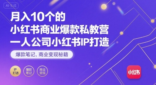月入10个的小红书商业爆款私教营，一人公司小红书IP打造，爆款笔记，商业变现秘籍-赚客网赚