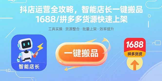 （15854期）抖店运营全攻略，智能店长一键搬品，1688/拼多多货源快速上架-赚客网赚