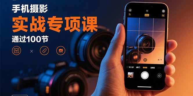 （15867期）手机摄影实战专项课：通过100节实操课程实现从入门到精通的技能进阶-赚客网赚