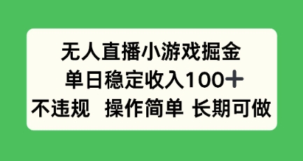 无人直播小游戏掘金，单日稳定收入100+，不违规操作简单 长期可做-赚客网赚