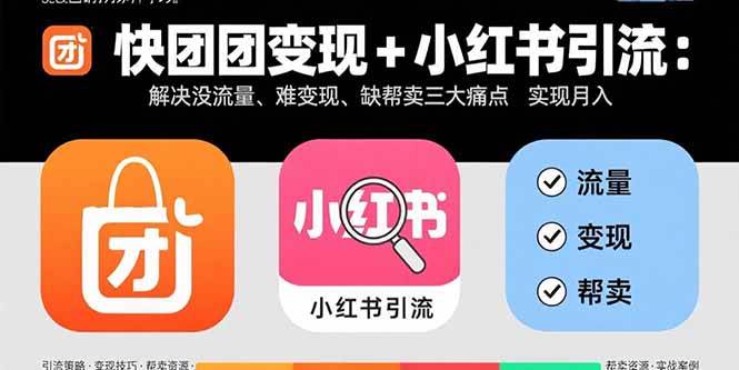 （15877期）快团团变现+小红书引流：解决没流量、难变现、缺帮卖三大痛点 实现月入3w+-赚客网赚