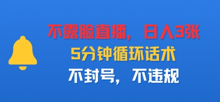 不露脸直播，日入3张，5分钟循环话术，不封号，不违规-赚客网赚
