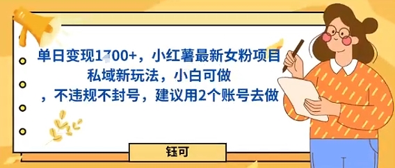 单日变现多张，小红薯最新女粉项目私域新玩法，小白可做，不违规不封号，建议用2个账号去做-赚客网赚