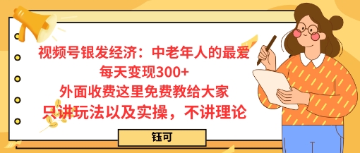 每日变现3张，视频号银发经济：中老年人的最爱，外面收费这里免费教给大家，只讲玩法以及实操，不讲理论-赚客网赚