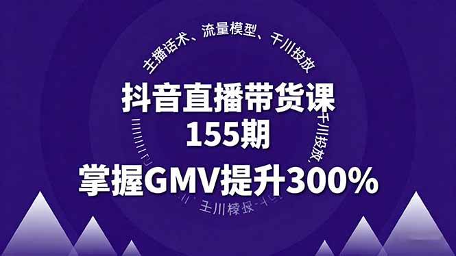 （16074期）抖音直播带货课155期，主播话术、流量模型、千川投放，掌握GMV提升300%-赚客网赚