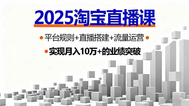 （16072期）2025淘宝直播课，平台规则+直播搭建+流量运营，首播GMV破3万-赚客网赚