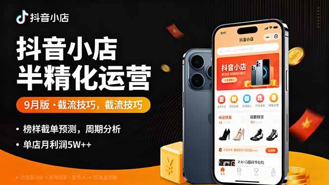 （16071期）抖音小店半精细化运营9月版，截流技巧,榜单预判,周期分析，单店月利润5w+-赚客网赚
