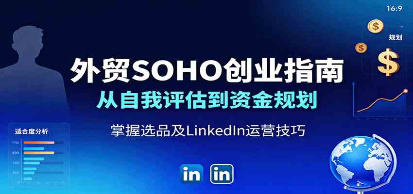外贸SOHO创业指南：从自我评估到资金规划，掌握选品及LinkedIn运营技巧-赚客网赚