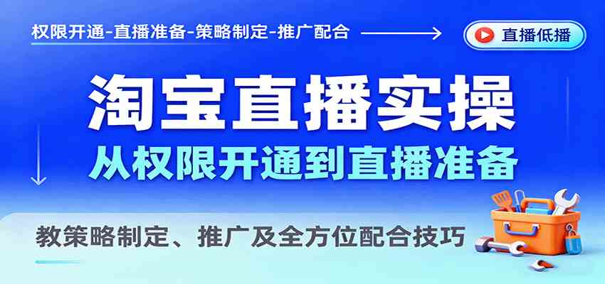 淘宝直播实操，从权限开通到直播准备，教策略制定、推广及全方位配合技巧-赚客网赚