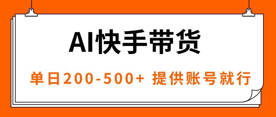 （16077期）AI黑科技快手带货，提供账号就行，独家AB技术，单日200-500+-赚客网赚
