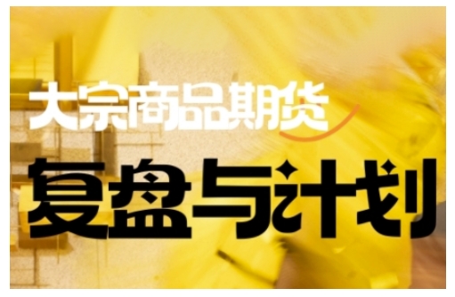 倍增计划·大宗商品期货复盘与计划,掌握在复杂多变的市场中做出明智的交易决策(更新9月)-赚客网赚