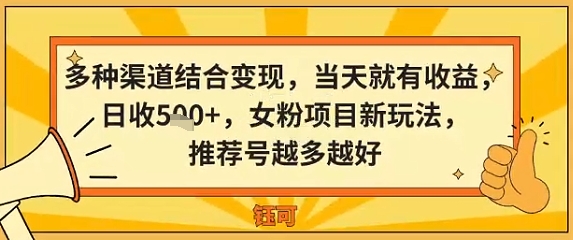 多种渠道结合变现，当天就有收益，日收5张+，女粉项目新玩法，推荐号越多越好-赚客网赚