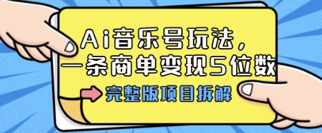 Ai音乐号玩法，多平台几十万粉，一条商单变现5位数，完整版项目拆解-赚客网赚