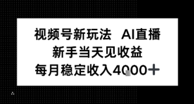 视频号新玩法AI直播，新手小白当天见收益，月入4k+-赚客网赚