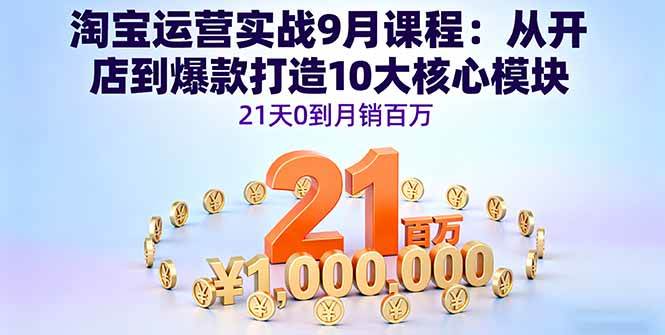 （16101期）淘宝运营实战9月课程：从开店到爆款打造10大核心模块，21天0到月销百万-赚客网赚