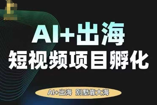 AI·TikTok AI+出海短视频项目孵化，陪你从0-1借助AI实现出海变现-赚客网赚