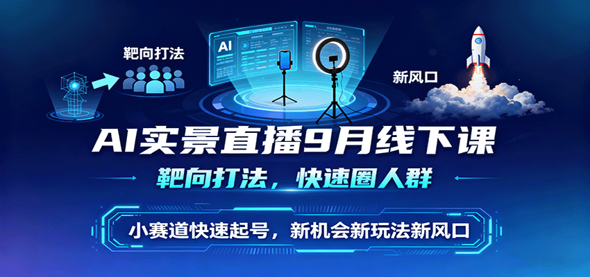 AI实景直播9月线下课，靶向打法，快速圈人群，小塞道快速起号，新机会新玩法新风口-赚客网赚