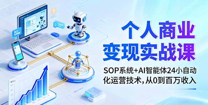 (16111期)个人商业变现实战课:SOP系统+AI智能体24小自动化运营技术,从0到百万收入-赚客网赚
