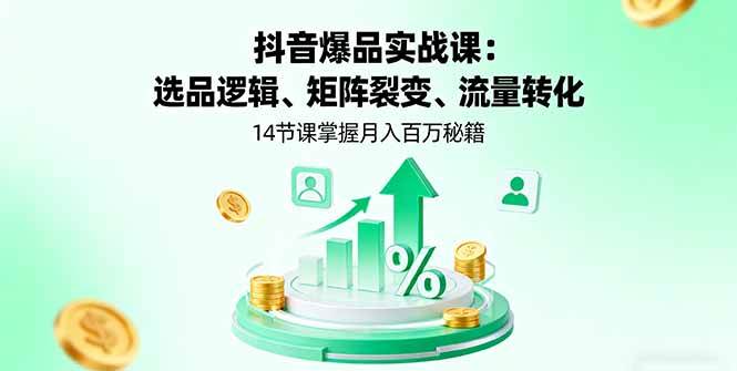 （16112期）抖音爆品实战课：选品逻辑、矩阵裂变、流量转化，14节课掌握月入百万秘籍-赚客网赚