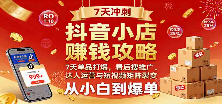 抖音小店赚钱攻略：7天单品打爆技巧，看后搜推广、达人运营与短视频矩阵裂变实战-赚客网赚
