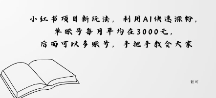 小红书项目新玩法，利用AI快速涨粉，单账号每月平均在3k，后面可以多账号，手把手教会-赚客网赚