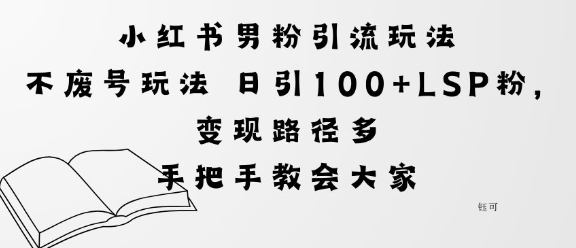 小红书男粉引流玩法不废号玩法日引100+LSP粉，变现路径多-赚客网赚