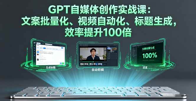 （16123期）GPT自媒体创作实战课：文案批量化、视频自动化、标题生成，效率提升100倍-赚客网赚