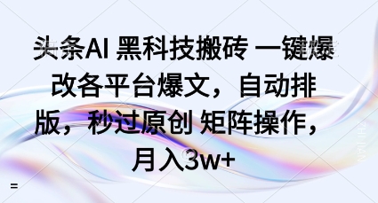 头条AI黑科技搬砖项目一键爆改各平台爆文，自动排版，秒过原创矩阵操作，月入3w+【揭秘】-赚客网赚