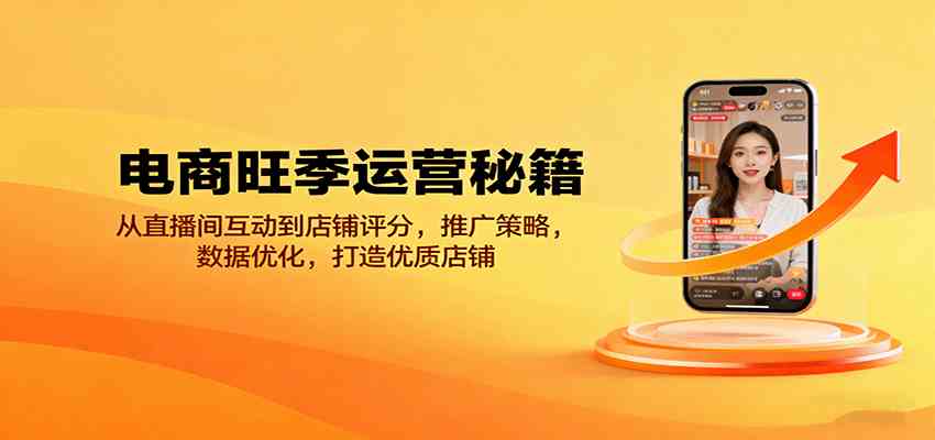 电商旺季运营秘籍：从直播间互动到店铺评分，推广策略，数据优化，打造优质店铺-赚客网赚