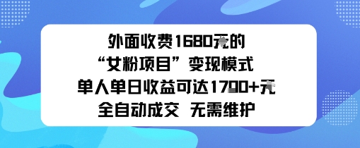 外面收费1680的“女粉项目”变现模式单人单日收益可达1k+全自动成交无需维护-赚客网赚