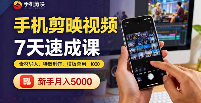 手机剪映视频7天速成课:素材导入、特效制作、模板套用,新手月入5000+-赚客网赚