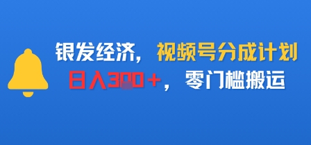 银发经济，视频号分成计划，日入3张＋，零门槛搬运-赚客网赚