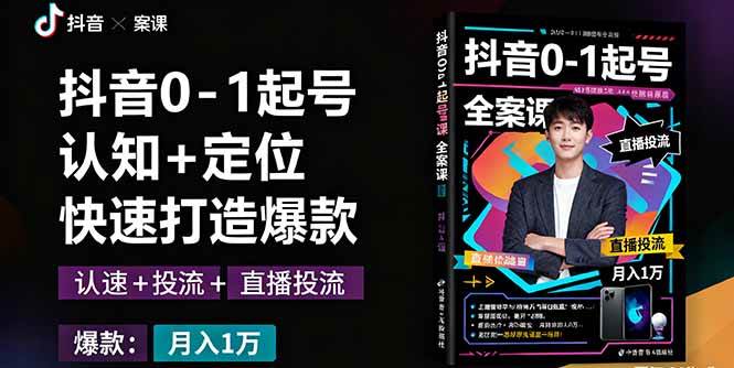 （16127期）抖音0-1起号全案课：认知+定位+直播投流+快速打造爆款，月入10万+秘籍-赚客网赚