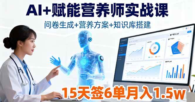 （16126期）AI+赋能营养师实战课，问卷生成+营养方案+知识库搭建，15天签6单月入1.5w-赚客网赚