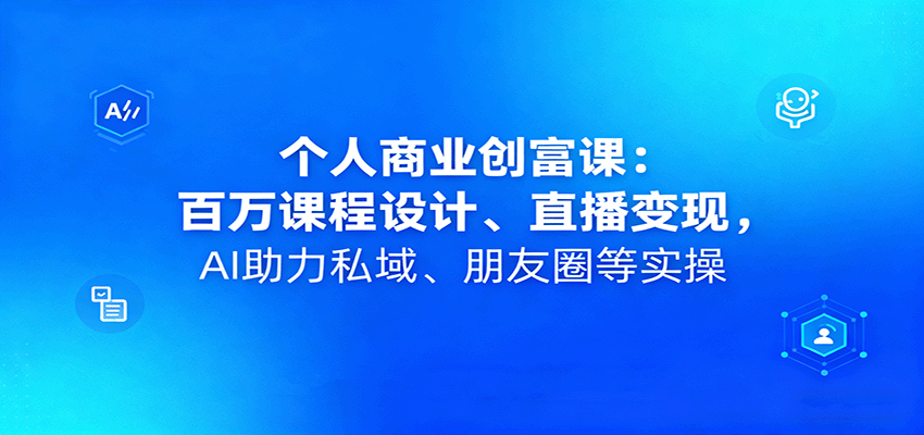 个人商业创富课：百万课程设计、直播变现，AI助力私域、朋友圈等实操-赚客网赚