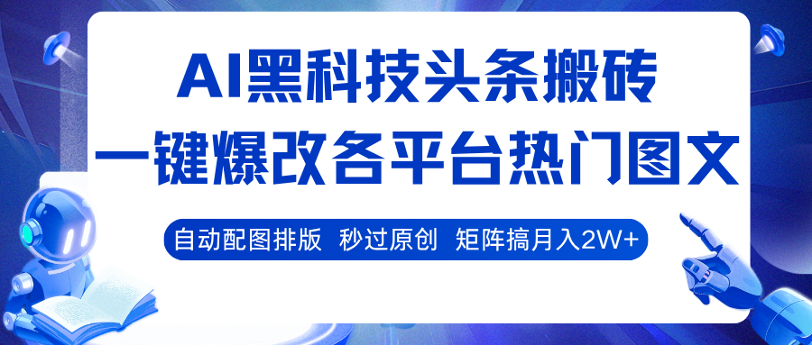 AI黑科技头条搬砖，一键爆改各平台热门图文 自动配图排版，秒过原创！矩阵搞月入2W+-赚客网赚